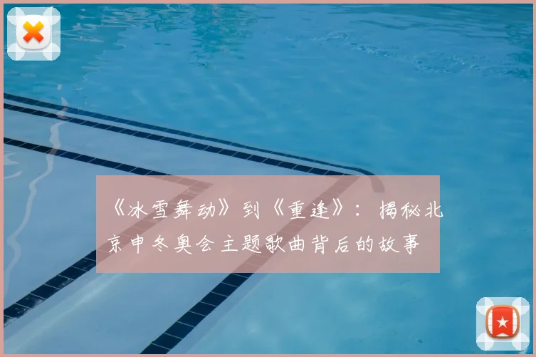《冰雪舞动》到《重逢》：揭秘北京申冬奥会主题歌曲背后的故事