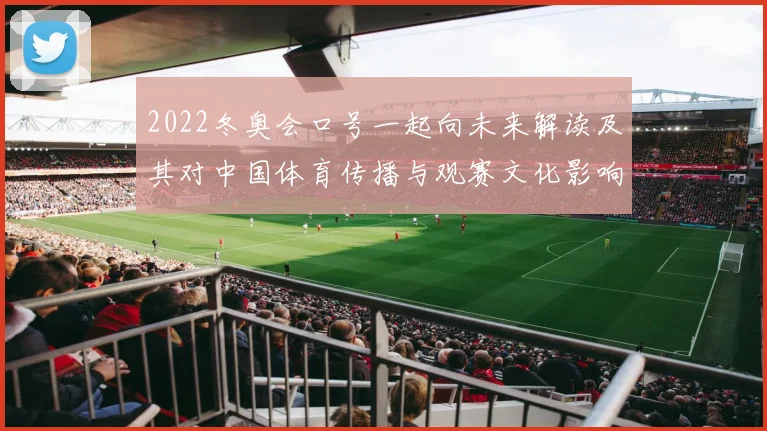 2022冬奥会口号一起向未来解读及其对中国体育传播与观赛文化影响
