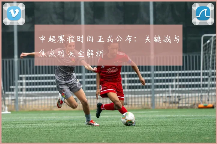 中超赛程时间正式公布：关键战与焦点对决全解析