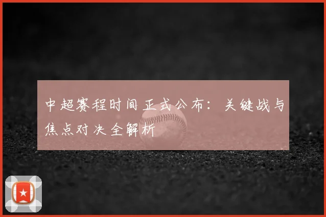 中超赛程时间正式公布：关键战与焦点对决全解析