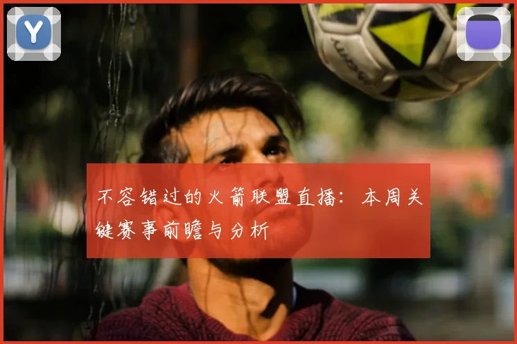 不容错过的火箭联盟直播：本周关键赛事前瞻与分析