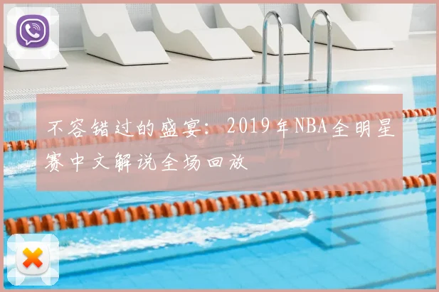 不容错过的盛宴：2019年NBA全明星赛中文解说全场回放