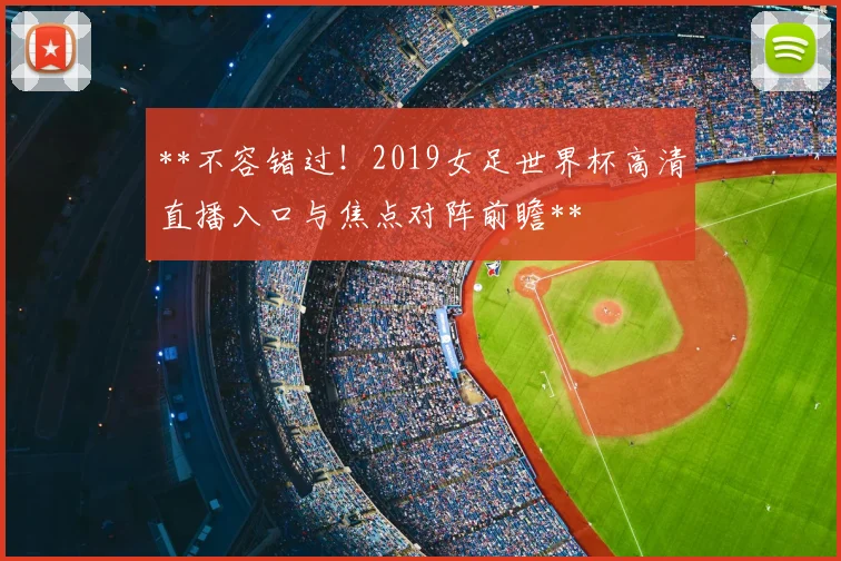 **不容错过！2019女足世界杯高清直播入口与焦点对阵前瞻**